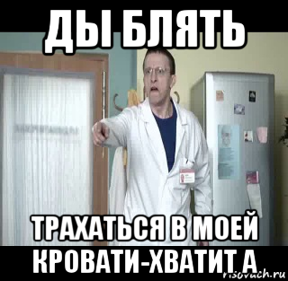 ды блять трахаться в моей кровати-хватит а