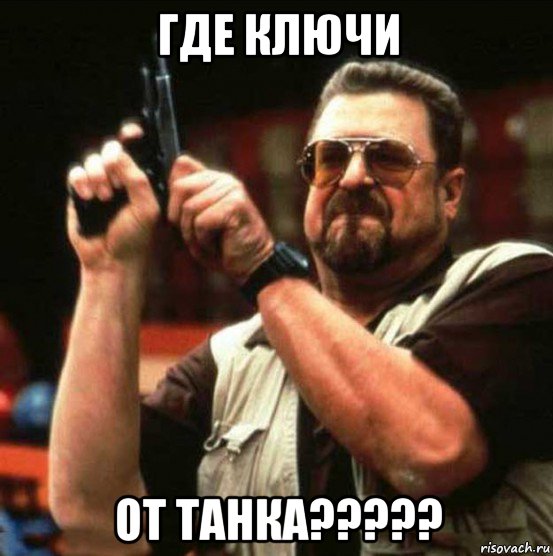 где ключи от танка?????
