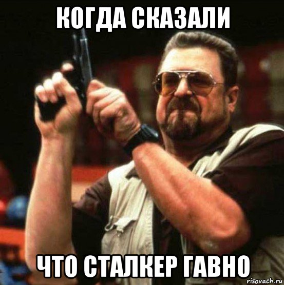 когда сказали что сталкер гавно