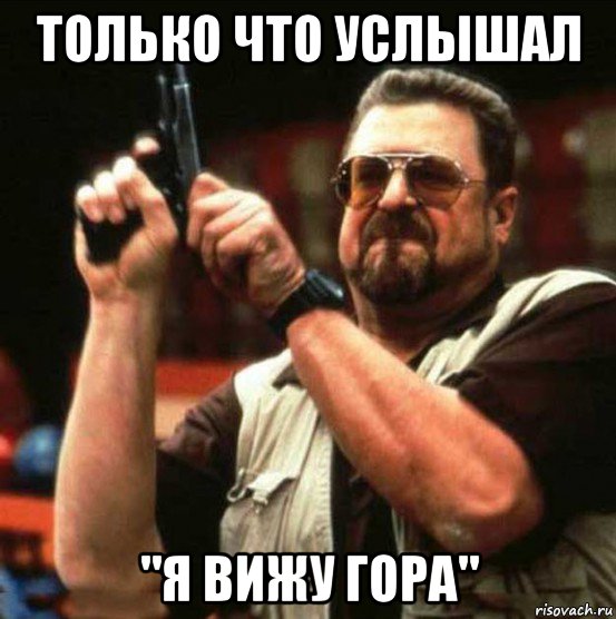 только что услышал "я вижу гора"
