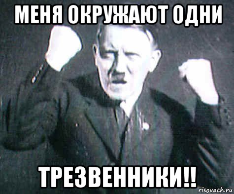 меня окружают одни трезвенники!!