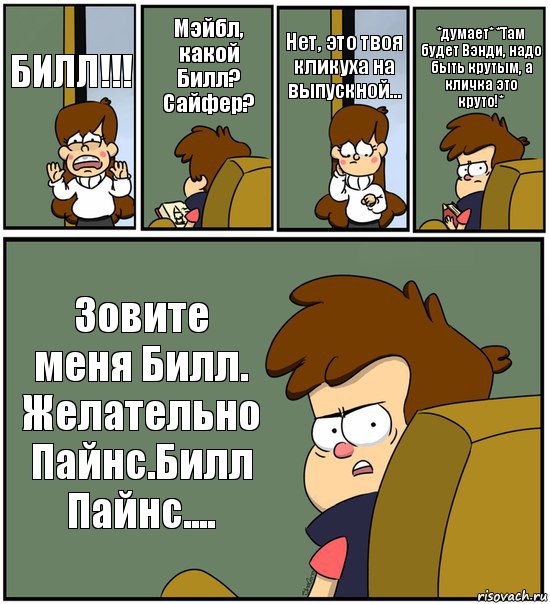 БИЛЛ!!! Мэйбл, какой Билл? Сайфер? Нет, это твоя кликуха на выпускной... *думает* *Там будет Вэнди, надо быть крутым, а кличка это круто!* Зовите меня Билл. Желательно Пайнс.Билл Пайнс...., Комикс   гравити фолз