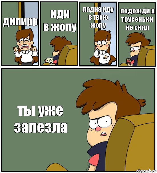 дипирр иди
в жопу ладна иду в твою жопу подожди я трусеньки не снял ты уже залезла, Комикс   гравити фолз