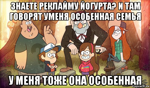 знаете реклайму йогурта? и там говорят уменя особенная семья у меня тоже она особенная, Мем Гравити фолз