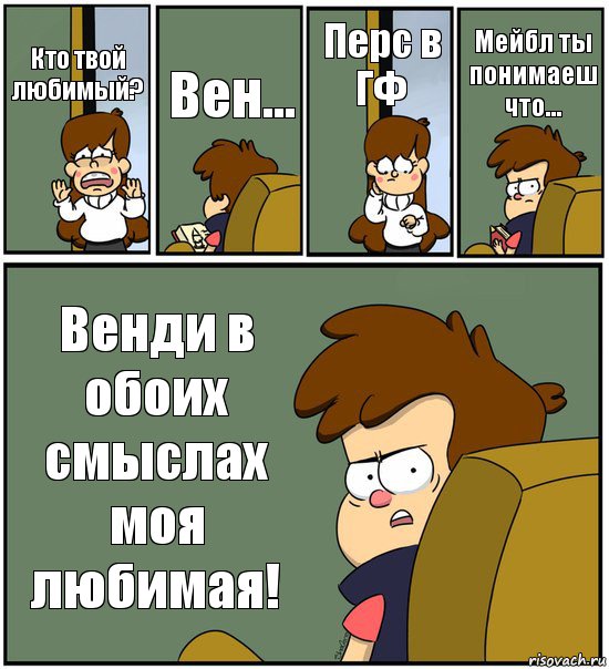 Кто твой любимый? Вен... Перс в ГФ Мейбл ты понимаеш что... Венди в обоих смыслах моя любимая!