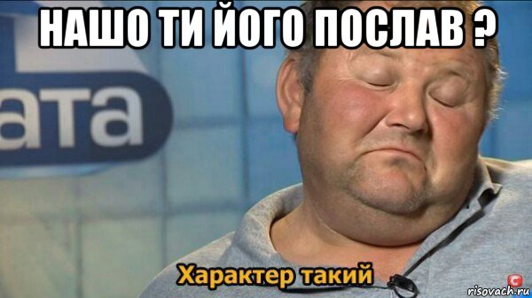 нашо ти його послав ? , Мем  Характер такий