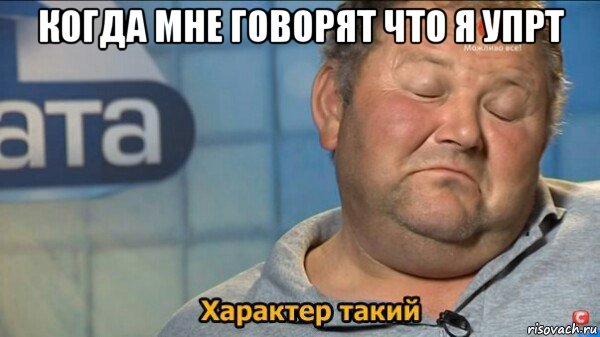 когда мне говорят что я упрт , Мем  Характер такий