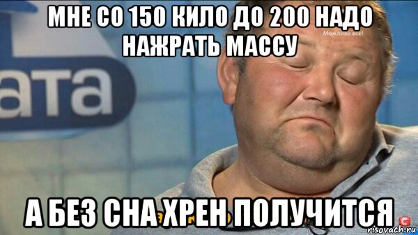 мне со 150 кило до 200 надо нажрать массу а без сна хрен получится, Мем  Характер такий