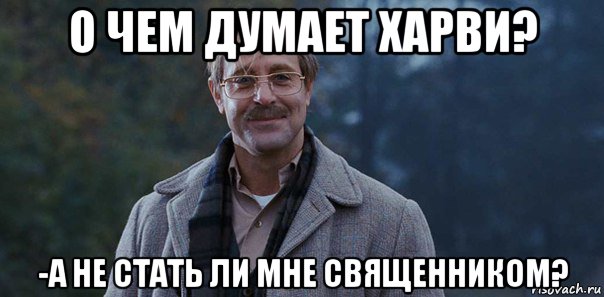 о чем думает харви? -а не стать ли мне священником?