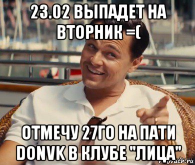 23.02 выпадет на вторник =( отмечу 27го на пати donvk в клубе "лица", Мем Хитрый Гэтсби