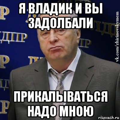 я владик и вы задолбали прикалываться надо мною, Мем Хватит это терпеть (Жириновский)