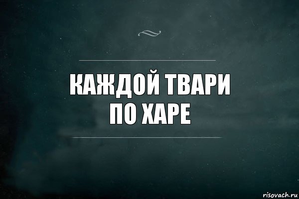 Каждой твари
по харе