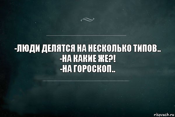 -Люди делятся на несколько типов..
-На какие же?!
-На гороскоп.., Комикс Игра Слов