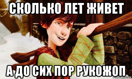 сколько лет живет а до сих пор рукожоп