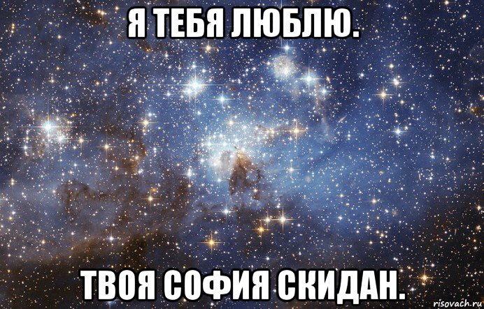 я тебя люблю. твоя софия скидан.