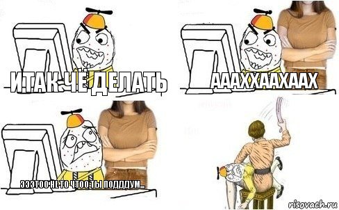 итак чё делать аааххаахаах эээтоо не то чтоо ты подддум...