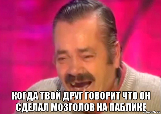  когда твой друг говорит что он сделал мозголов на паблике, Мем  Испанец