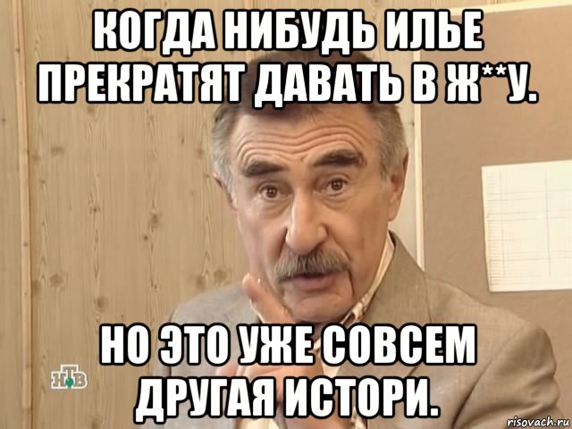 когда нибудь илье прекратят давать в ж**у. но это уже совсем другая истори., Мем Каневский (Но это уже совсем другая история)