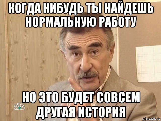 когда нибудь ты найдешь нормальную работу но это будет совсем другая история, Мем Каневский (Но это уже совсем другая история)