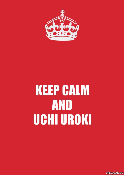 KEEP CALM
AND
UCHI UROKI