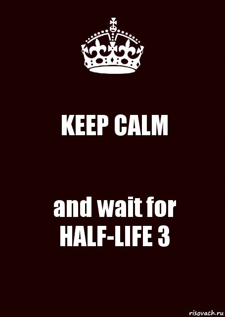 KEEP CALM and wait for HALF-LIFE 3