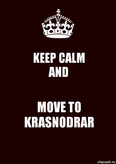 KEEP CALM
AND MOVE TO
KRASNODRAR