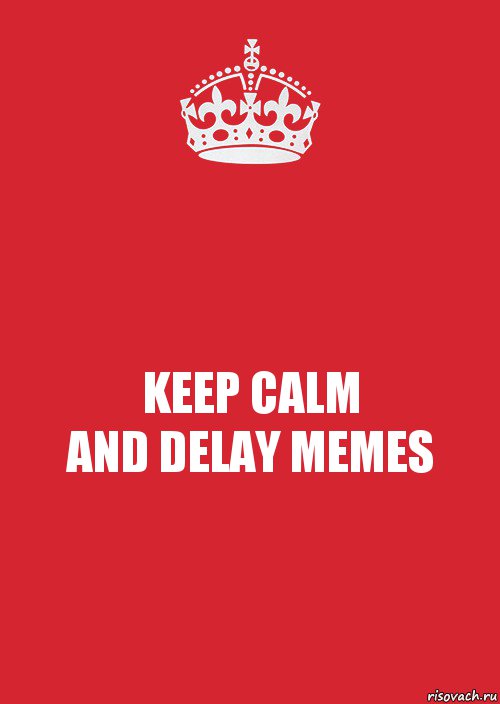 KEEP CALM
AND DELAY MEMES