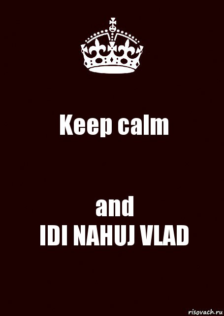 Keep calm and
IDI NAHUJ VLAD, Комикс keep calm