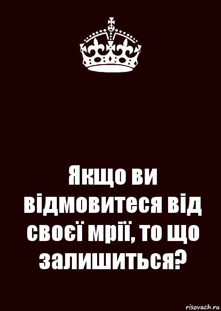  Якщо ви відмовитеся від своєї мрії, то що залишиться?