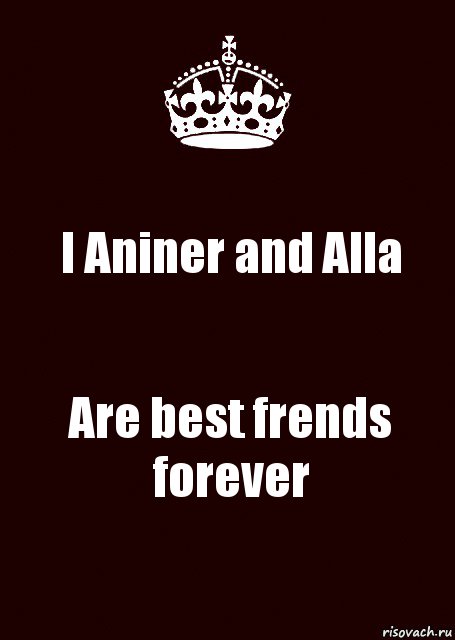 I Aniner and Alla Are best frends forever