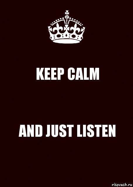 KEEP CALM AND JUST LISTEN