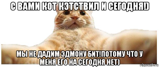 с вами кот кэтствил и сегодня!) мы не дадим эдмону бит!потому что у меня его на сегодня нет), Мем   Кэтсвилл