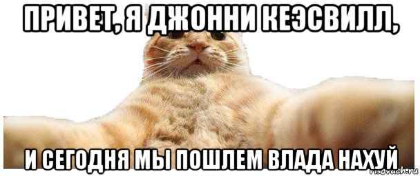 привет, я джонни кеэсвилл, и сегодня мы пошлем влада нахуй, Мем   Кэтсвилл