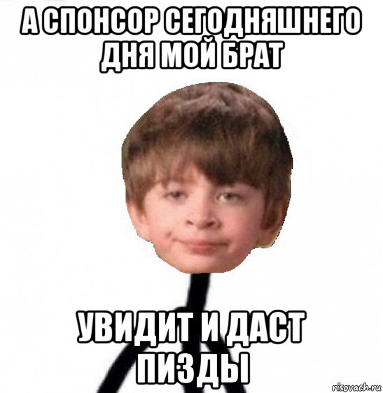 а спонсор сегодняшнего дня мой брат увидит и даст пизды, Мем Кислолицый0