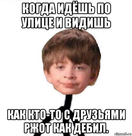 когда идёшь по улице и видишь как кто-то с друзьями ржот как дебил., Мем Кислолицый0