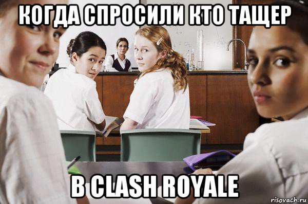 когда спросили кто тащер в clash royale, Мем В классе все смотрят на тебя