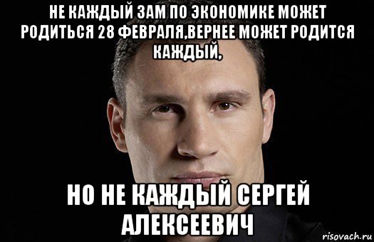 не каждый зам по экономике может родиться 28 февраля,вернее может родится каждый, но не каждый сергей алексеевич, Мем Кличко