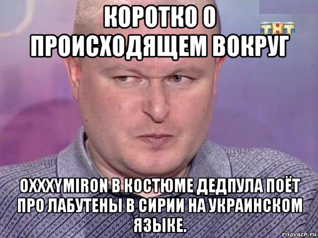 коротко о происходящем вокруг oxxxymiron в костюме дедпула поёт про лабутены в сирии на украинском языке.