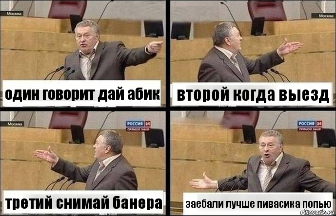 один говорит дай абик второй когда выезд третий снимай банера заебали лучше пивасика попью