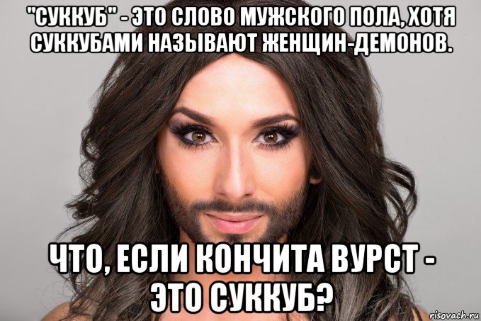 "суккуб" - это слово мужского пола, хотя суккубами называют женщин-демонов. что, если кончита вурст - это суккуб?