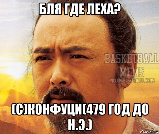 бля где леха? (с)конфуци(479 год до н.э.)