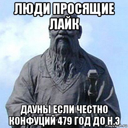 люди просящие лайк дауны если честно конфуций 479 год до н.э, Мем  конфуций