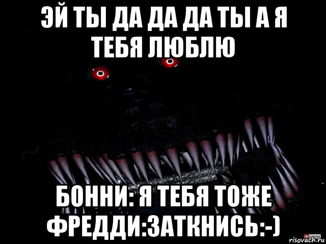 эй ты да да да ты а я тебя люблю бонни: я тебя тоже фредди:заткнись:-), Мем Кошмар фнаф