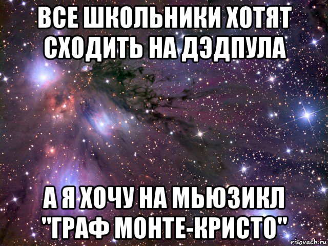 все школьники хотят сходить на дэдпула а я хочу на мьюзикл "граф монте-кристо", Мем Космос