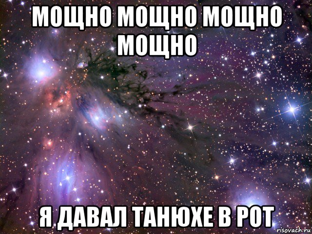 мощно мощно мощно мощно я давал танюхе в рот, Мем Космос