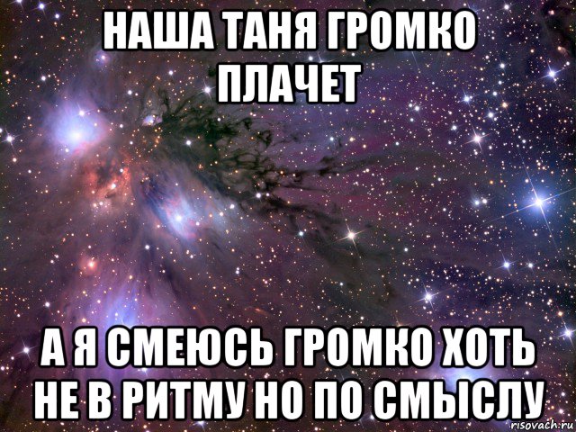 наша таня громко плачет а я смеюсь громко хоть не в ритму но по смыслу, Мем Космос