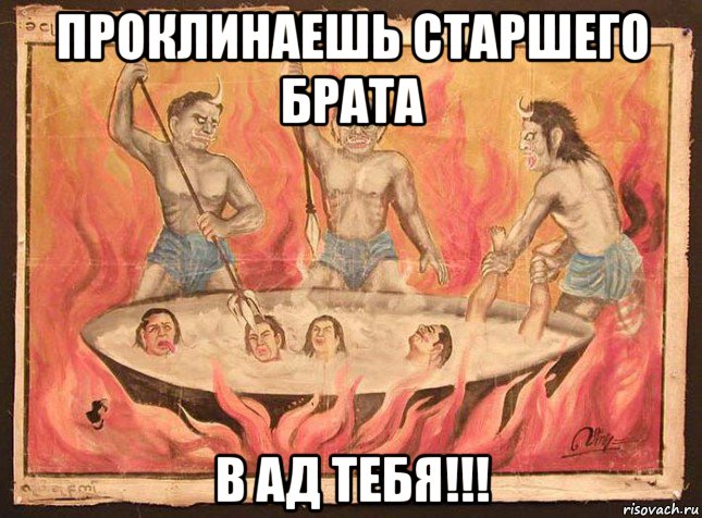 проклинаешь старшего брата в ад тебя!!!