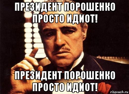 президент порошенко просто идиот! президент порошенко просто идиот!, Мем крестный отец