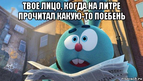 твое лицо, когда на литре прочитал какую-то поебень 