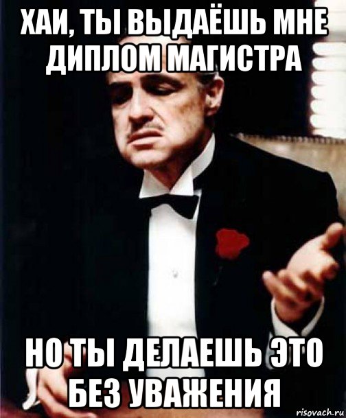 хаи, ты выдаёшь мне диплом магистра но ты делаешь это без уважения, Мем Крёстный отец